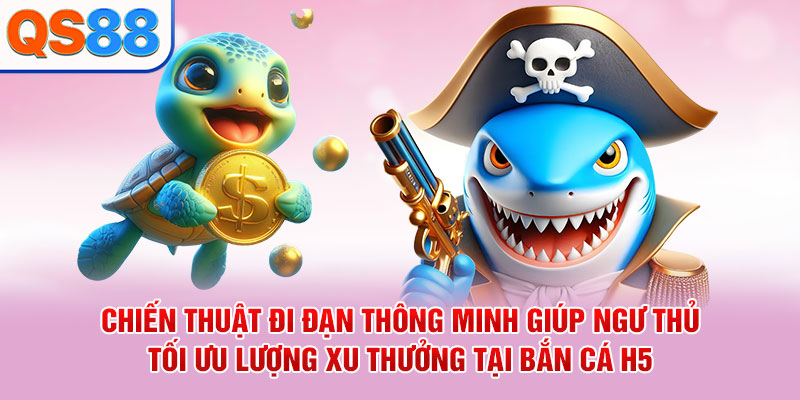 Chiến thuật đi đạn thông minh giúp ngư thủ tối ưu lượng xu thưởng tại bắn cá H5