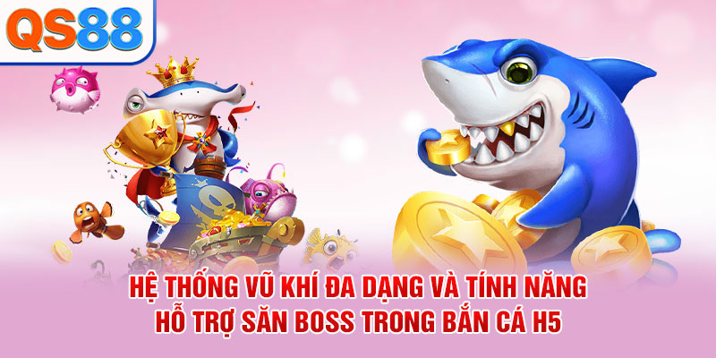 Hệ thống vũ khí đa dạng và tính năng hỗ trợ săn Boss trong bắn cá H5